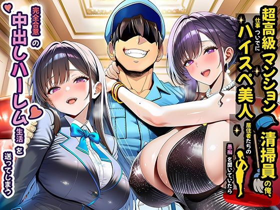 超高級マンション清掃員の俺、仕事ついでにハイスペ美人居住者たちの愚痴を聞いていたら完全合意の中出しハーレム生活を送ってしまう()